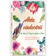 Arta vindecarii. Descopera-ti intelepciunea si puterea interioara de vindecare de Bernie S. Siegel