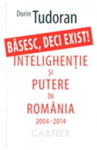 Basesc, Deci Exist! Intelighentie Si Putere In Romania 2004-2014