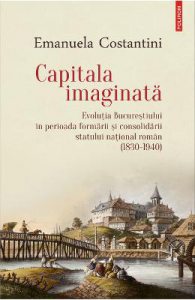 Capitala imaginata. Evolutia Bucurestiului (1830-1940)