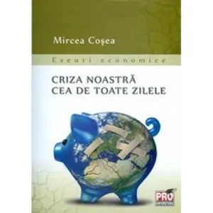 Criza noastra cea de toate zilele de Mircea Cosea