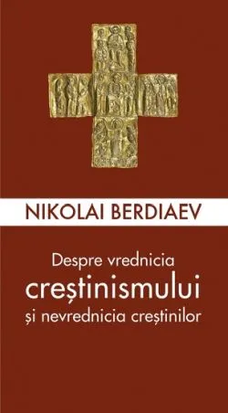 Despre vrednicia crestinismului si nevrednicia crestinilor de Nikolai Berdiaev