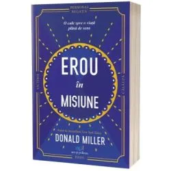 Erou in misiune. O cale spre o viata plina de sens de Donald Miller
