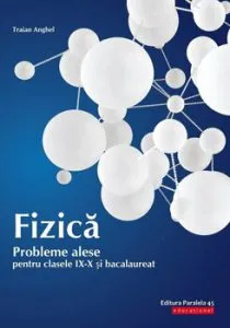 Fizica. Probleme alese pentru clasele IX-X si bacalaureat de Traian Anghel