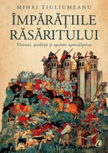 Imparatiile Rasaritului. Viziuni, profetii si spaime apocaliptice de Mihai Tiuliumeanu