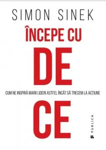Incepe cu de ce. Cum ne inspira marii lideri astfel incat sa trecem la actiune de Simon Sinek