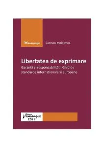 Libertatea de exprimare. Garanții și responsabilități. Ghid de standarde internaționale și europene