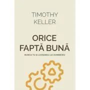 Orice fapta buna. Munca ta si lucrarea lui Dumnezeu de Timothy Keller
