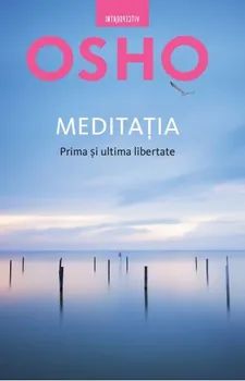 Osho. Meditatia. Prima si ultima libertate