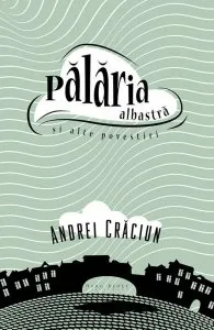 Palaria albastra si alte povestiri de Andrei Craciun
