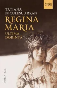 Regina Maria. Ultima dorinta de Tatiana Niculescu Bran