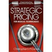 Strategic Pricing for Medical Technologies: A Practical Guide to Pricing Medical Devices & Diagnostics de MR Christopher D. Provines