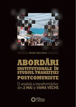 Abordări instituționale în studiul tranziției postcomuniste. O analiză a transformărilor din 2 Mai și Vama Veche de Miroslav Tascu-Stavre