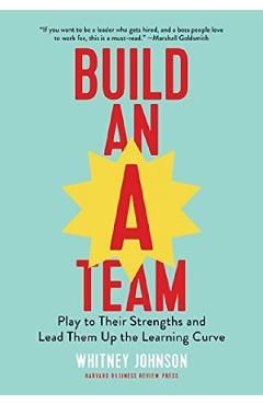 Build an A-Team: Play to Their Strengths and Lead Them Up the Learning Curve