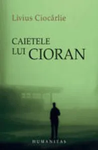 Caietele lui Cioran de Livius Ciocarlie