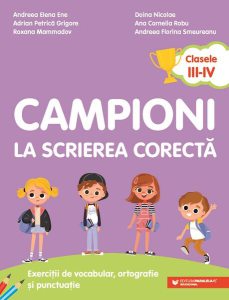 Campioni la scrierea corectă. Exerciții de vocabular, ortografie, ortoepie și punctuație. Clasele III-IV