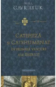 Cateheza si catehumenat in primele veacuri ale bisericii de Paul L. Gavrilyuk