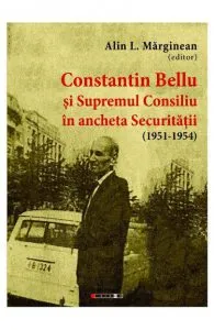 Constantin Bellu si Supremul Consiliu in ancheta Securitatii (1951-1954) de Alin L. Marginean