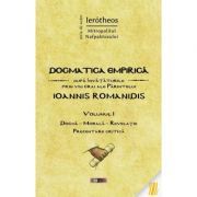 Dogmatica empirica dupa invataturile prin viu grai ale Parintelui Ioannis Romanidis. Volumul 1