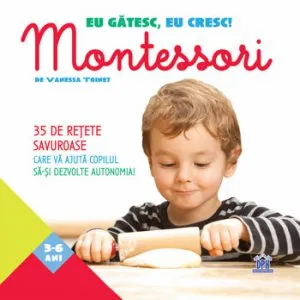 Eu gatesc, eu cresc! 35 de retete savuroase care va ajuta copilul sa-si dezvolte autonomia! Montessori de Vanessa Toinet