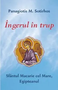 Ingerul in trup. Sfantul Macarie cel Mare, Egipteanul de Panagiotis M. Sotirhos