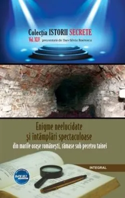 Istorii secrete Vol. 45: Enigme neelucidate si intamplari spectaculoase de Dan-Silviu Boerescu