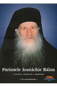 Parintele Ioanichie Balan. Cuviosul cronicar al sfintilor de in memoriam