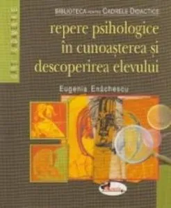 Repere psihologice in cunoasterea si descoperirea elevului de Eugenia Enachescu