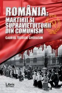 România. Martirii și supraviețuitorii din comunism de Gabriel Teodor Gherasim