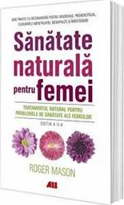 Sanatate naturala pentru femei. Tratamentul natural pentru problemele de sanatate ale femeilor de Roger Mason