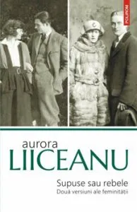 Supuse sau rebele. Doua versiuni ale feminitatii (editia a II-a) de Aurora Liiceanu
