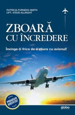Zboara cu incredere. Invinge-ti frica de a zbura cu avionul de Patricia Furness-Smith Steve Allright