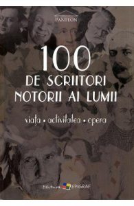 100 de scriitori notorii ai lumii. Viata, activitatea, opera