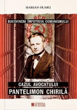 Bucovineni impotriva comunismului. Cazul avocatului Pantelimon Chirila de Marian Olaru