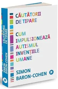 Cautatorii de tipare. Cum impulsioneaza autismul inventiile umane de Simon Baron-Cohen