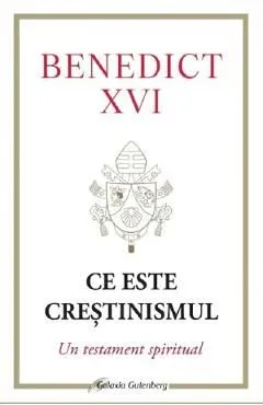 Ce este crestinismul. Un testament spiritual de Joseph Ratzinger