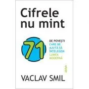 Cifrele nu mint. 71 de lucruri pe care trebuie sa le stii despre lume de Vaclav Smil