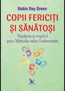 Copii fericiti si sanatosi. Vindeca-ti copilul prin Metoda celor 5 elemente