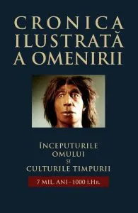 Cronica ilustrata a omenirii, Vol. 1 -  Inceputurile omului si culturile timpurii (7 mil. ani-1000 i.Hr.)