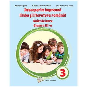 Descoperim împreună limba și literatura română! - Caiet de lucru clasa a III-a