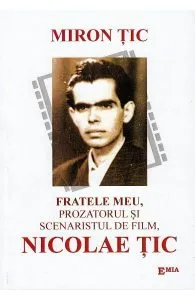 Fratele meu, prozatorul si scenaristul de film, Nicolae Tic de Miron Tic