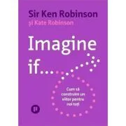 Imagine if... Cum sa construim un viitor pentru noi toti de Kate Robinson