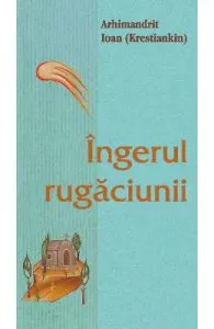 Ingerul rugaciunii de Arhimandrit Ioan (Krestiankin)