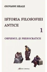 Istoria filosofiei antice Vol.1: Orfismul si presocraticii de Giovanni Reale