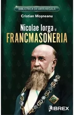 Nicolae Iorga si Francmasoneria de Cristian Mosneanu