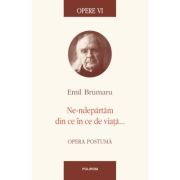 Opere VI. Ne-ndepartam din ce in ce de viata... Opera postuma