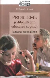 Probleme si dificultati in educarea copiilor. Indrumar pentru parinti de Tatiana L. Sisova