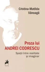Proza lui Andrei Codrescu. Spatii intre realitate si imaginar de Cristina-Matilda Vanoaga