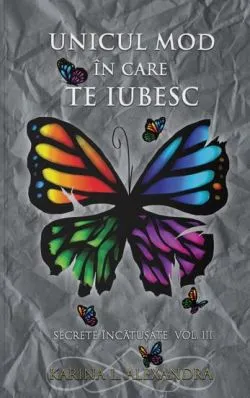Secrete incatusate Vol.3, Unicul mod in care te iubesc de Karina L. Alexandra