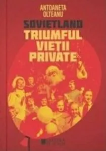 Sovietland. Triumful vietii private (vol. IV) de Antoaneta Olteanu