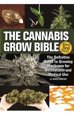 The Cannabis Grow Bible: The Definitive Guide to Growing Marijuana for Recreational and Medicinal Use